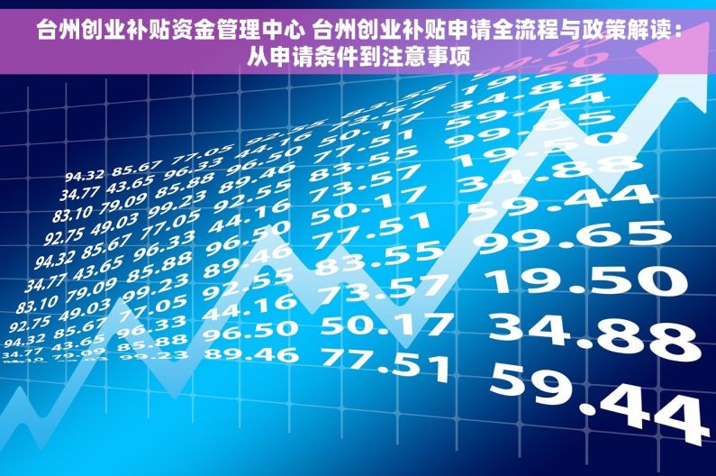 台州创业补贴资金管理中心 台州创业补贴申请全流程与政策解读：从申请条件到注意事项
