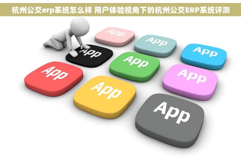 杭州公交erp系统怎么样 用户体验视角下的杭州公交ERP系统评测