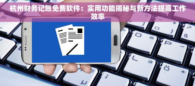 杭州财务记账免费软件：实用功能揭秘与新方法提高工作效率