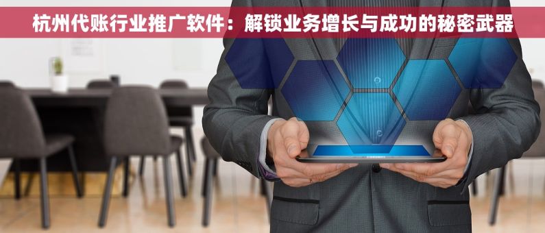 杭州代账行业推广软件：解锁业务增长与成功的秘密武器