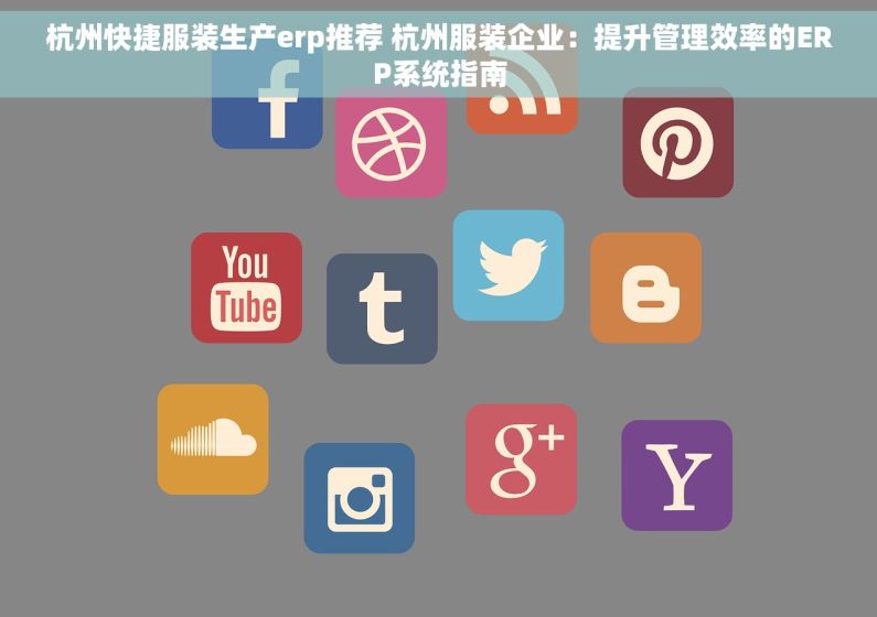 杭州快捷服装生产erp推荐 杭州服装企业：提升管理效率的ERP系统指南