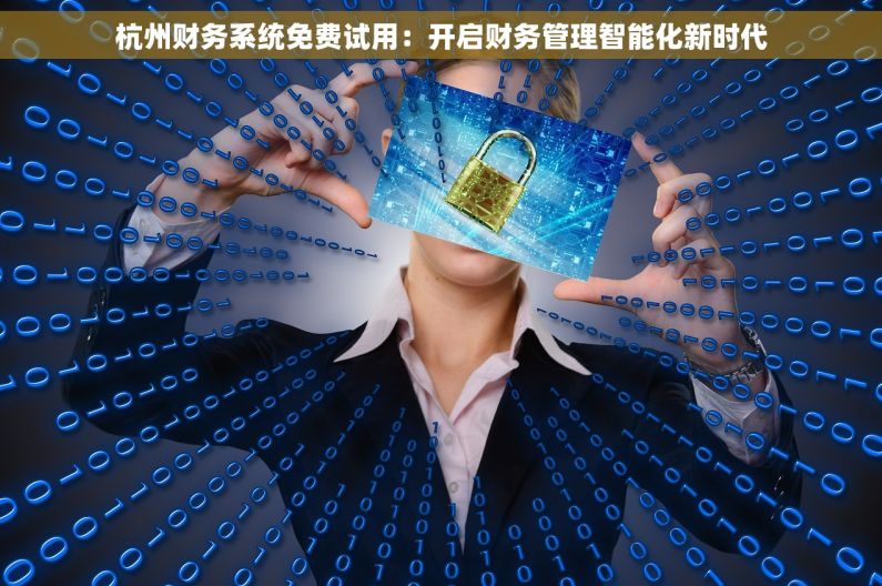杭州财务系统免费试用：开启财务管理智能化新时代