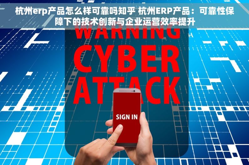 杭州erp产品怎么样可靠吗知乎 杭州ERP产品：可靠性保障下的技术创新与企业运营效率提升