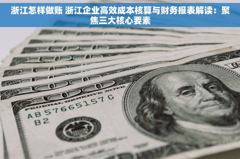 浙江怎样做账 浙江企业高效成本核算与财务报表解读：聚焦三大核心要素