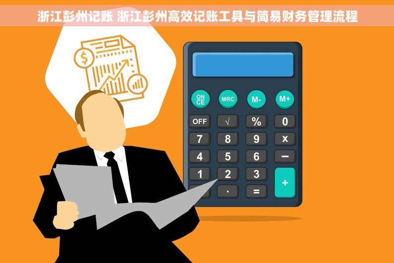 浙江彭州记账 浙江彭州高效记账工具与简易财务管理流程
