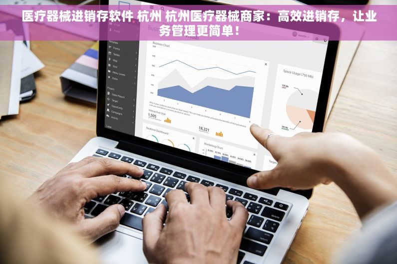 医疗器械进销存软件 杭州 杭州医疗器械商家：高效进销存，让业务管理更简单！