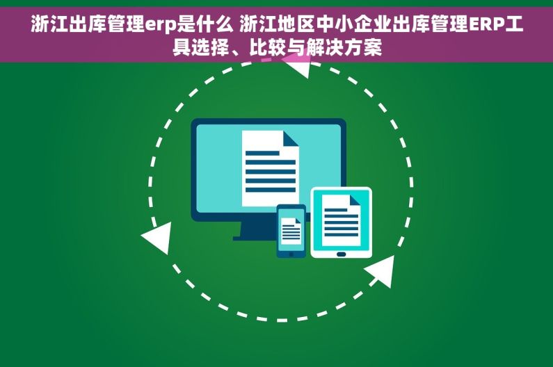 浙江出库管理erp是什么 浙江地区中小企业出库管理ERP工具选择、比较与解决方案