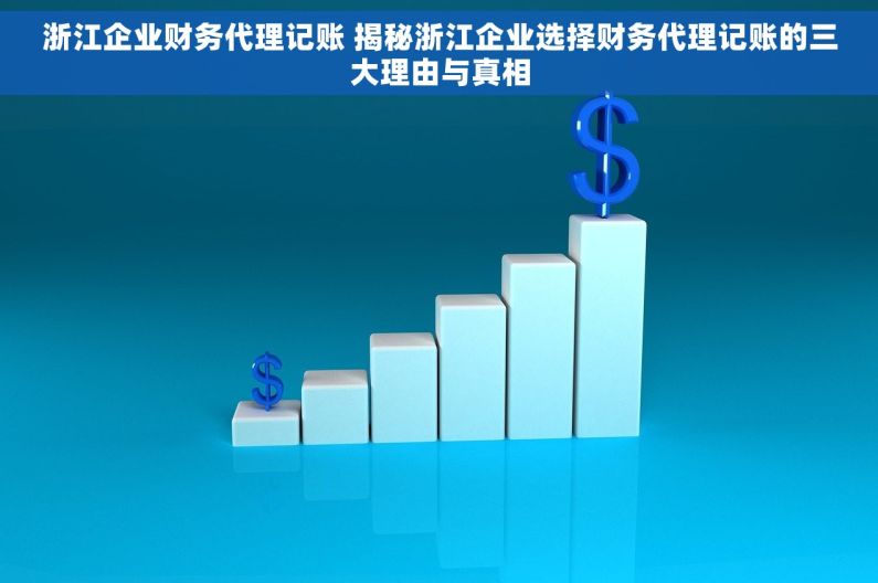 浙江企业财务代理记账 揭秘浙江企业选择财务代理记账的三大理由与真相