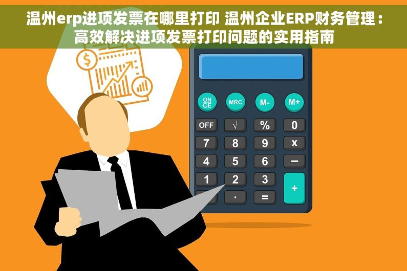 温州erp进项发票在哪里打印 温州企业ERP财务管理：高效解决进项发票打印问题的实用指南