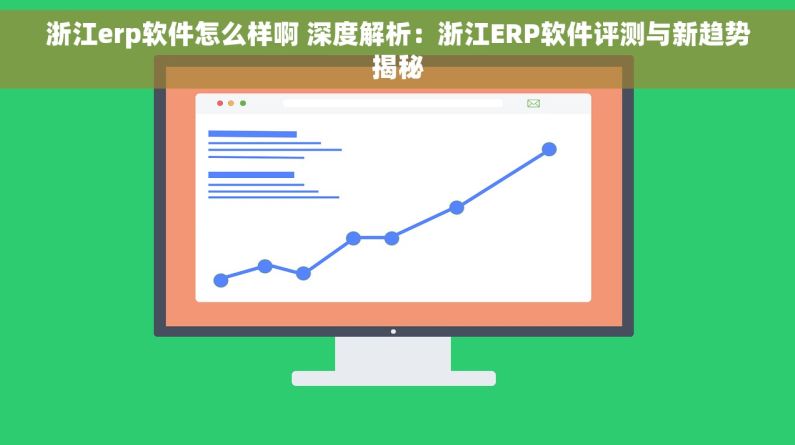 浙江erp软件怎么样啊 深度解析：浙江ERP软件评测与新趋势揭秘