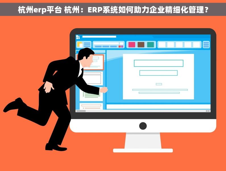 杭州erp平台 杭州：ERP系统如何助力企业精细化管理？