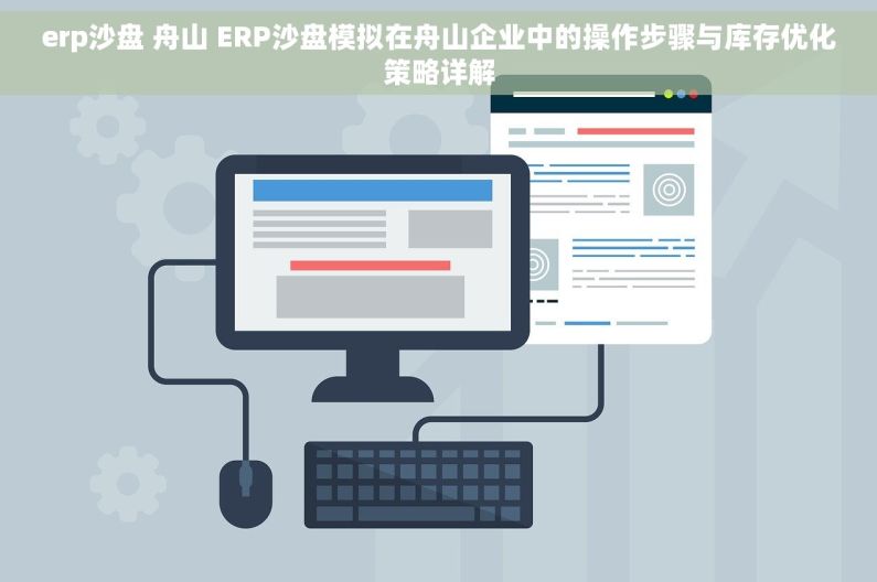 erp沙盘 舟山 ERP沙盘模拟在舟山企业中的操作步骤与库存优化策略详解