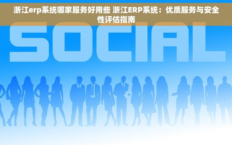 浙江erp系统哪家服务好用些 浙江ERP系统：优质服务与安全性评估指南
