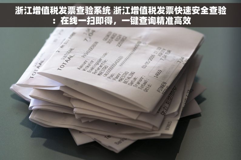 浙江增值税发票查验系统 浙江增值税发票快速安全查验：在线一扫即得，一键查询精准高效