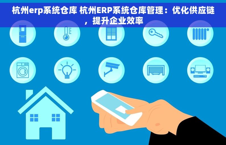 杭州erp系统仓库 杭州ERP系统仓库管理：优化供应链，提升企业效率