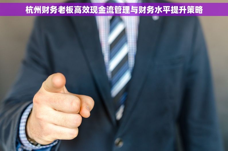 杭州财务老板高效现金流管理与财务水平提升策略