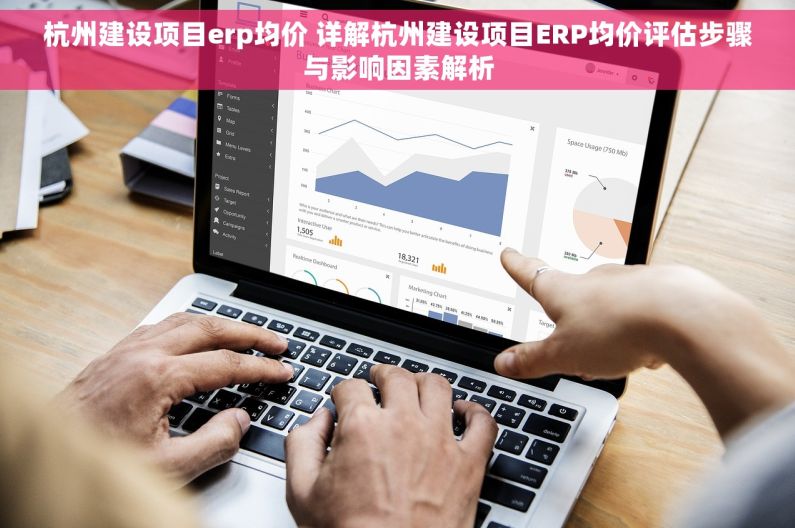 杭州建设项目erp均价 详解杭州建设项目ERP均价评估步骤与影响因素解析