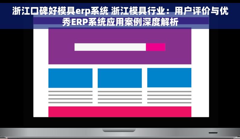 浙江口碑好模具erp系统 浙江模具行业：用户评价与优秀ERP系统应用案例深度解析