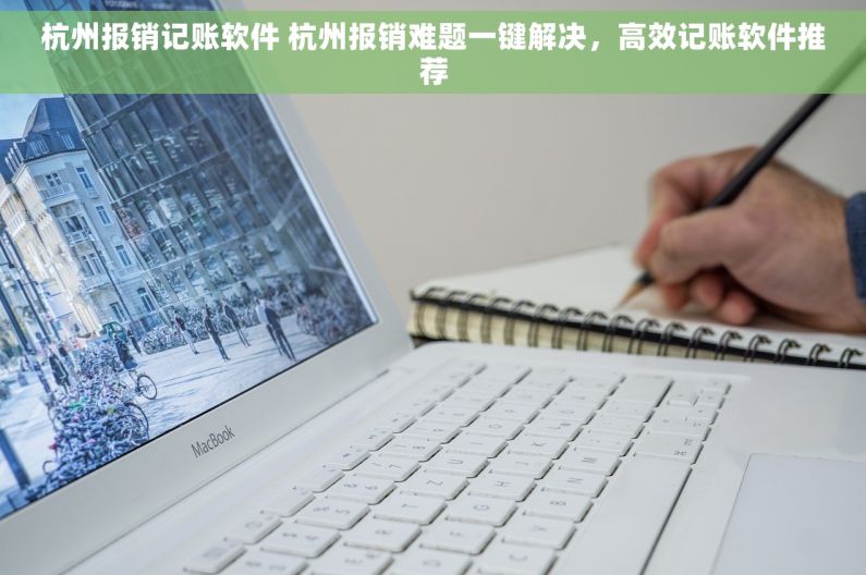 杭州报销记账软件 杭州报销难题一键解决，高效记账软件推荐