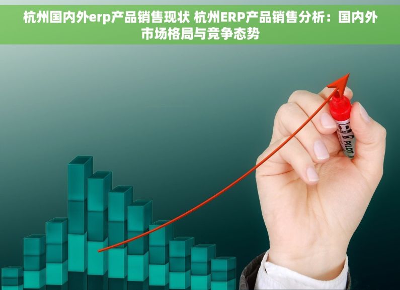 杭州国内外erp产品销售现状 杭州ERP产品销售分析：国内外市场格局与竞争态势