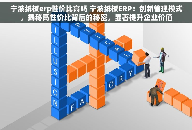 宁波纸板erp性价比高吗 宁波纸板ERP：创新管理模式，揭秘高性价比背后的秘密，显著提升企业价值