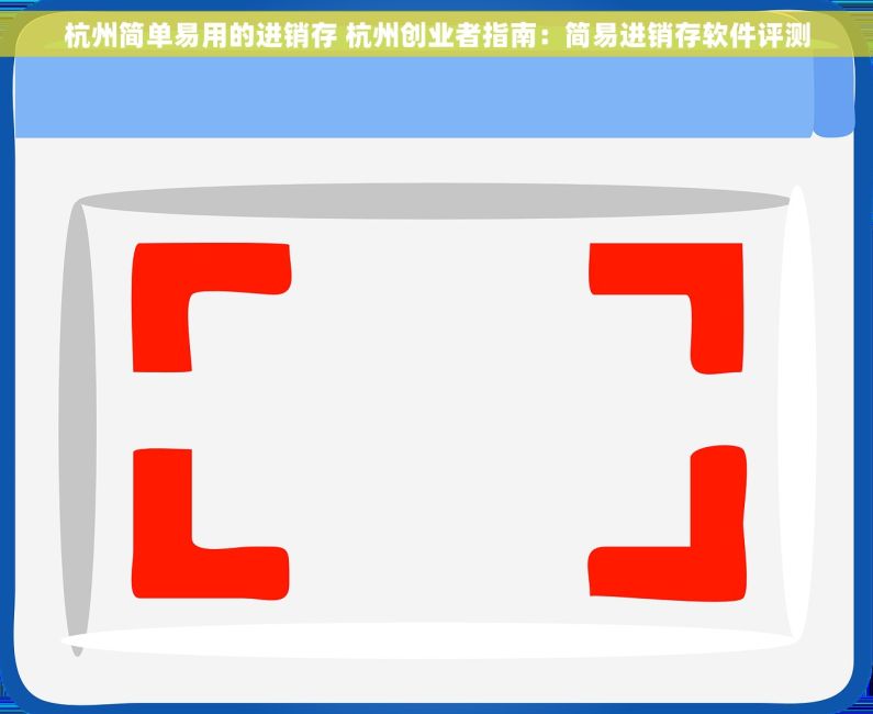 杭州简单易用的进销存 杭州创业者指南：简易进销存软件评测