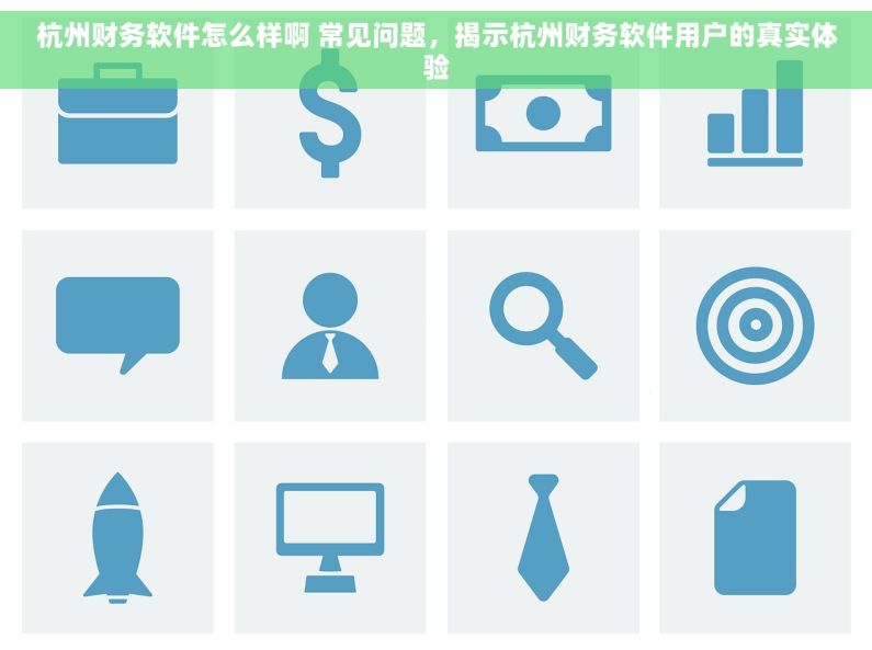 杭州财务软件怎么样啊 常见问题，揭示杭州财务软件用户的真实体验