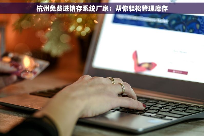 杭州免费进销存系统厂家：帮你轻松管理库存
