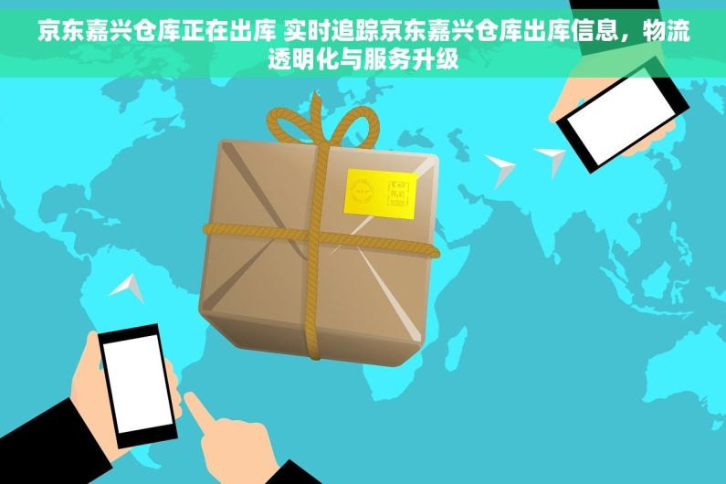 京东嘉兴仓库正在出库 实时追踪京东嘉兴仓库出库信息，物流透明化与服务升级
