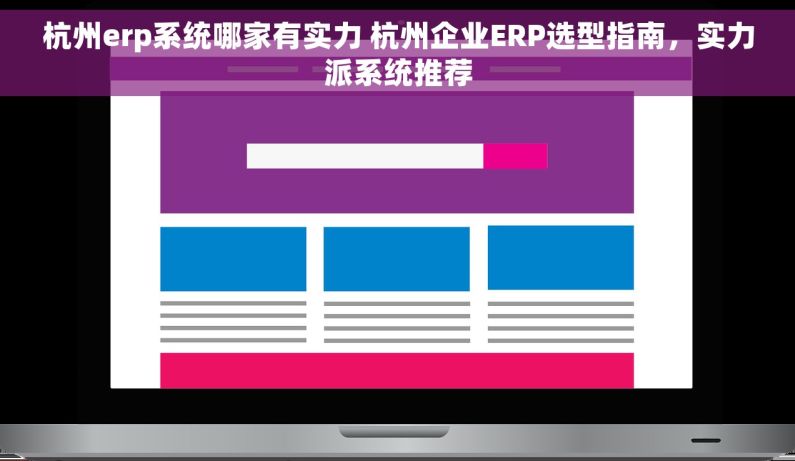 杭州erp系统哪家有实力 杭州企业ERP选型指南，实力派系统推荐