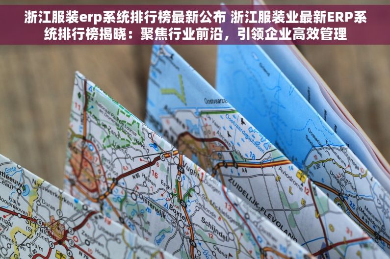 浙江服装erp系统排行榜最新公布 浙江服装业最新ERP系统排行榜揭晓：聚焦行业前沿，引领企业高效管理