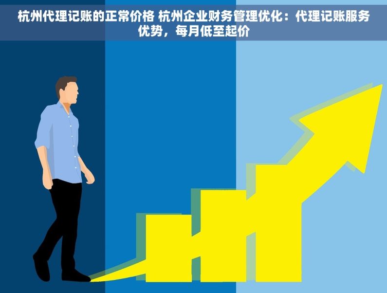 杭州代理记账的正常价格 杭州企业财务管理优化：代理记账服务优势，每月低至起价