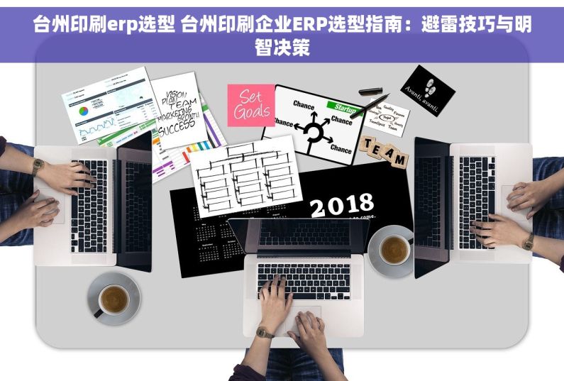 台州印刷erp选型 台州印刷企业ERP选型指南：避雷技巧与明智决策