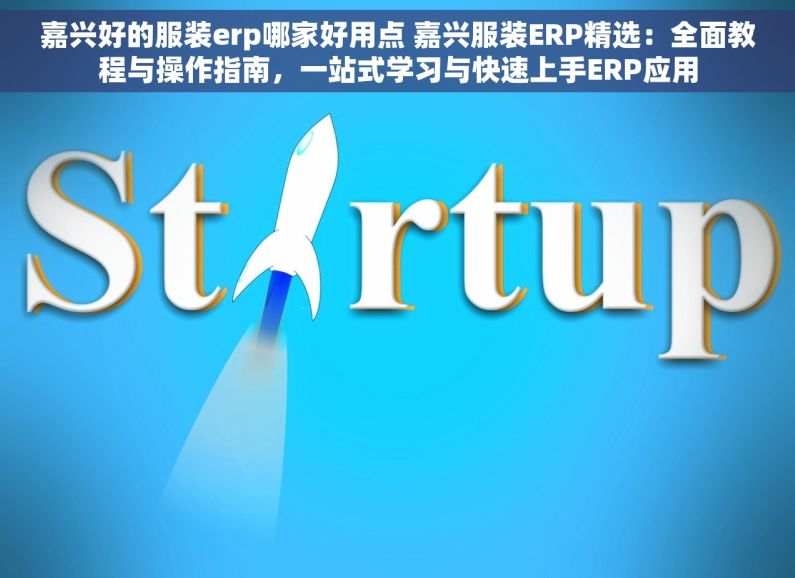 嘉兴好的服装erp哪家好用点 嘉兴服装ERP精选：全面教程与操作指南，一站式学习与快速上手ERP应用