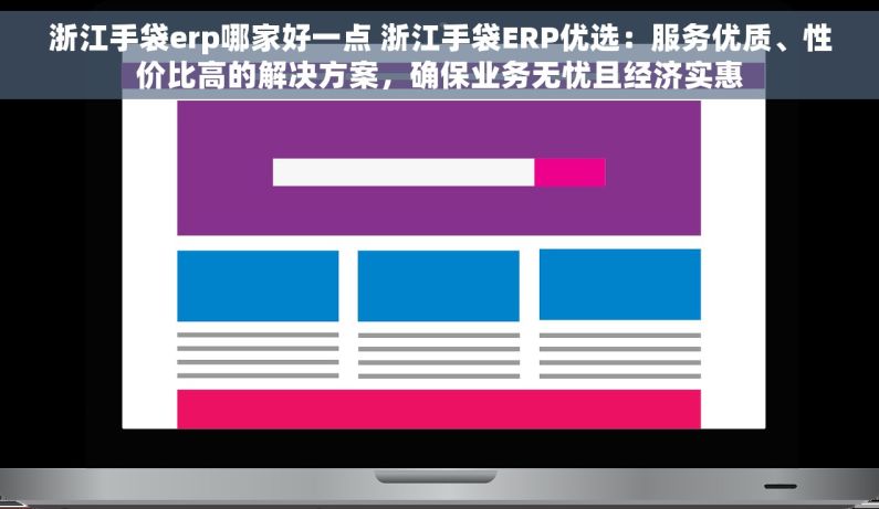 浙江手袋erp哪家好一点 浙江手袋ERP优选：服务优质、性价比高的解决方案，确保业务无忧且经济实惠
