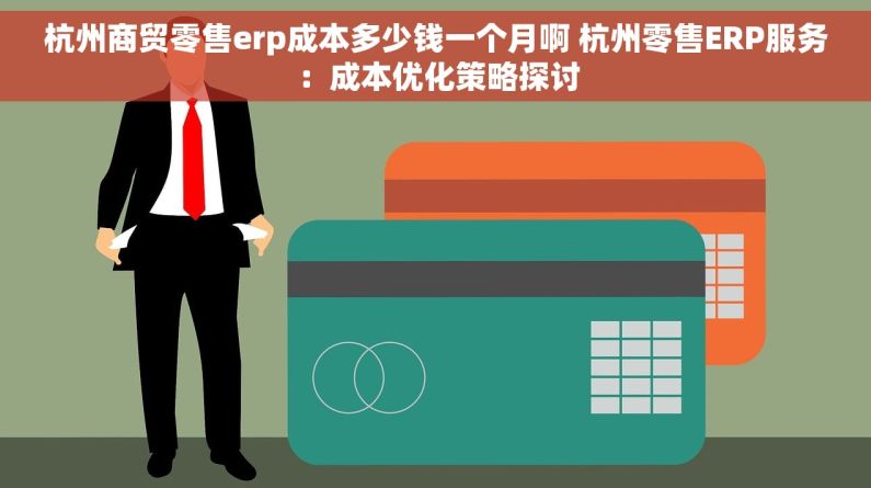 杭州商贸零售erp成本多少钱一个月啊 杭州零售ERP服务：成本优化策略探讨