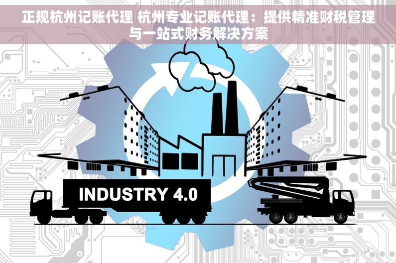 正规杭州记账代理 杭州专业记账代理：提供精准财税管理与一站式财务解决方案