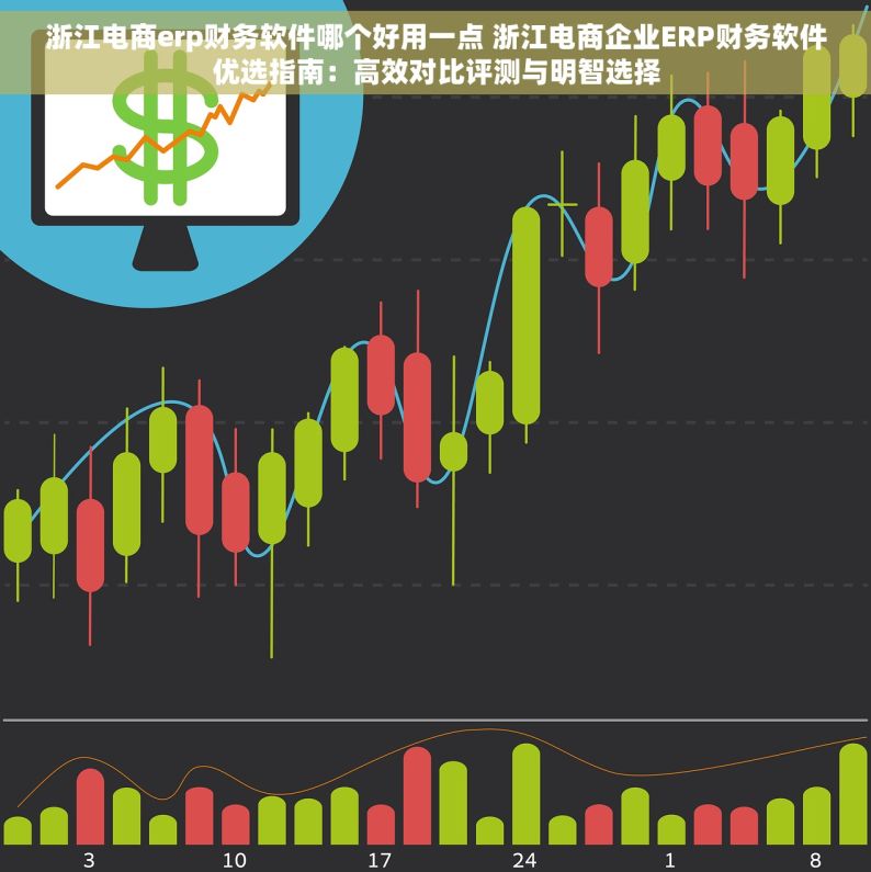 浙江电商erp财务软件哪个好用一点 浙江电商企业ERP财务软件优选指南：高效对比评测与明智选择