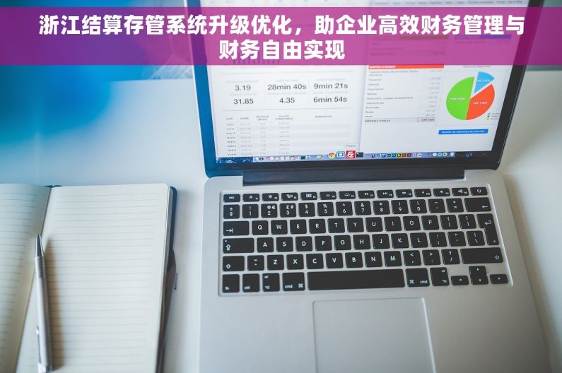 浙江结算存管系统升级优化，助企业高效财务管理与财务自由实现