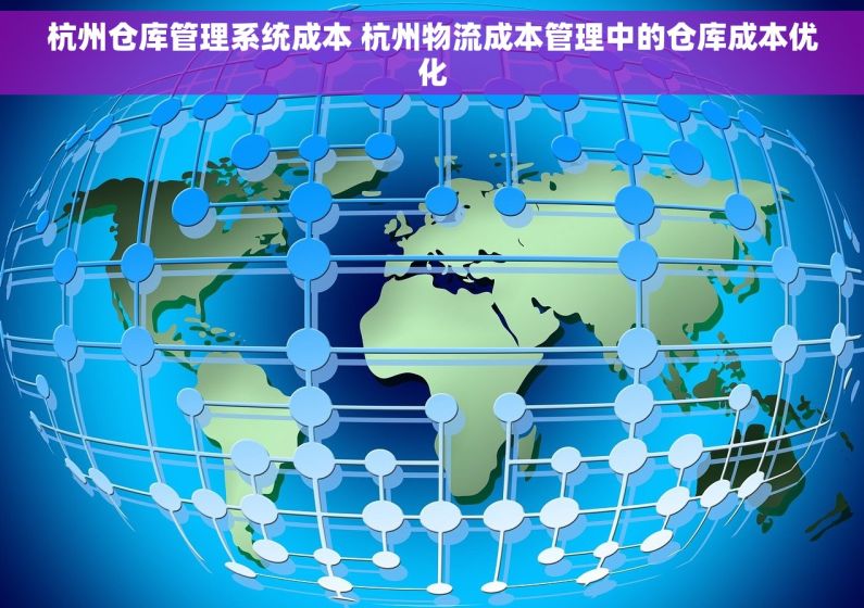 杭州仓库管理系统成本 杭州物流成本管理中的仓库成本优化