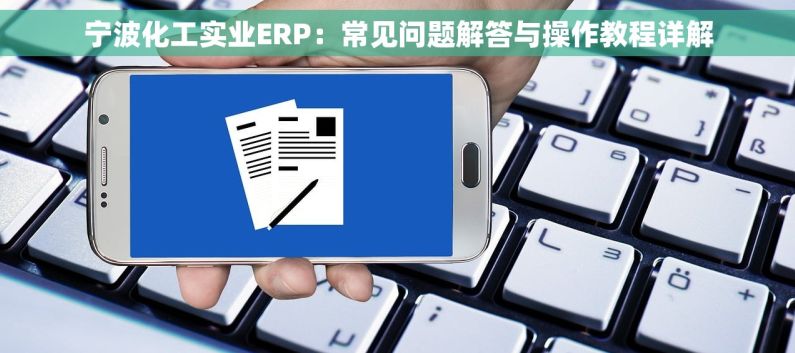 宁波化工实业ERP：常见问题解答与操作教程详解