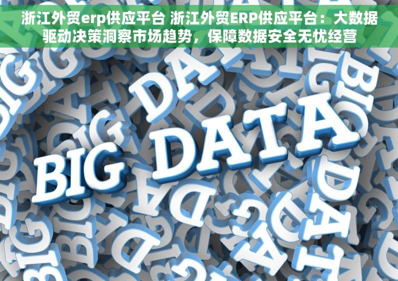 浙江外贸erp供应平台 浙江外贸ERP供应平台：大数据驱动决策洞察市场趋势，保障数据安全无忧经营