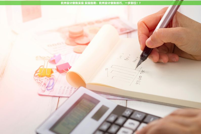 杭州会计做账实操 实操指南：杭州会计做账技巧，一步到位！?