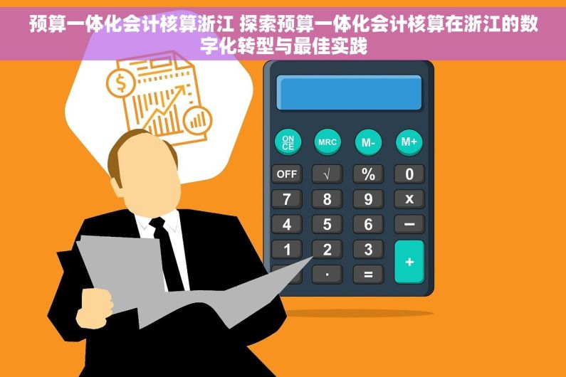 预算一体化会计核算浙江 探索预算一体化会计核算在浙江的数字化转型与最佳实践