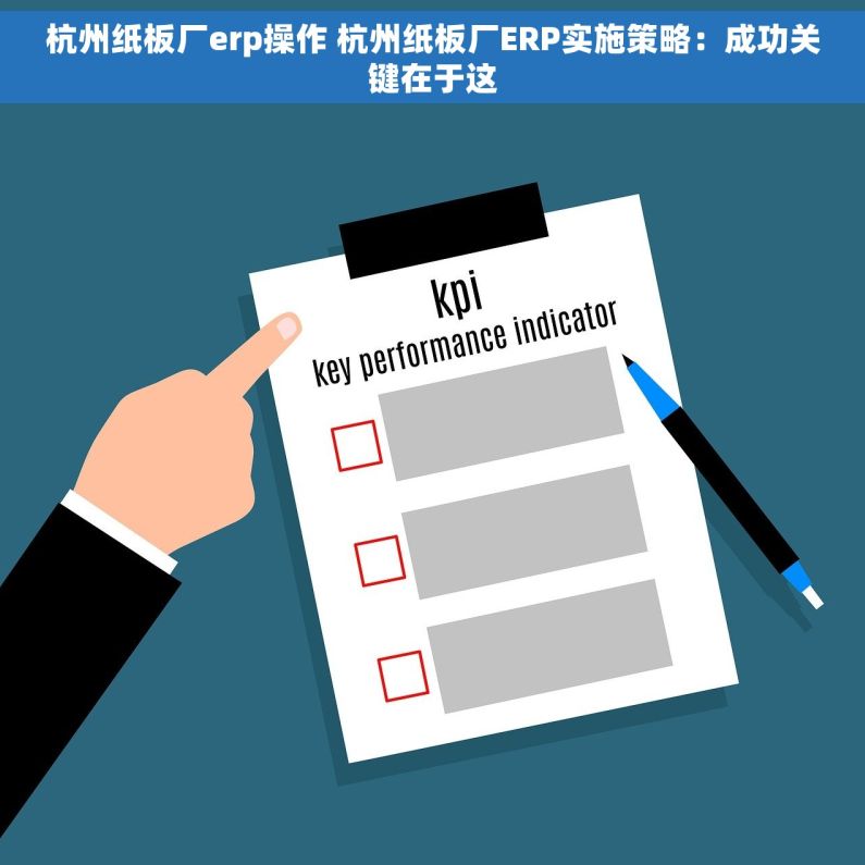 杭州纸板厂erp操作 杭州纸板厂ERP实施策略：成功关键在于这