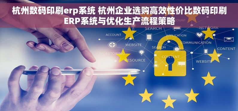 杭州数码印刷erp系统 杭州企业选购高效性价比数码印刷ERP系统与优化生产流程策略