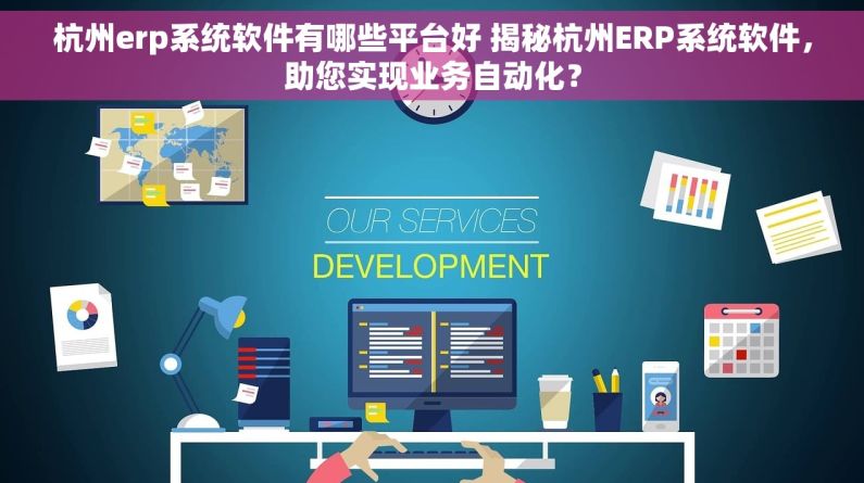 杭州erp系统软件有哪些平台好 揭秘杭州ERP系统软件，助您实现业务自动化？