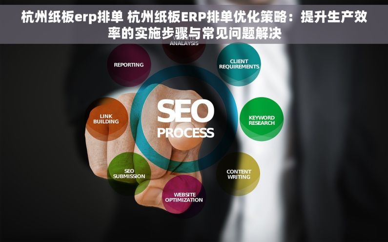 杭州纸板erp排单 杭州纸板ERP排单优化策略：提升生产效率的实施步骤与常见问题解决