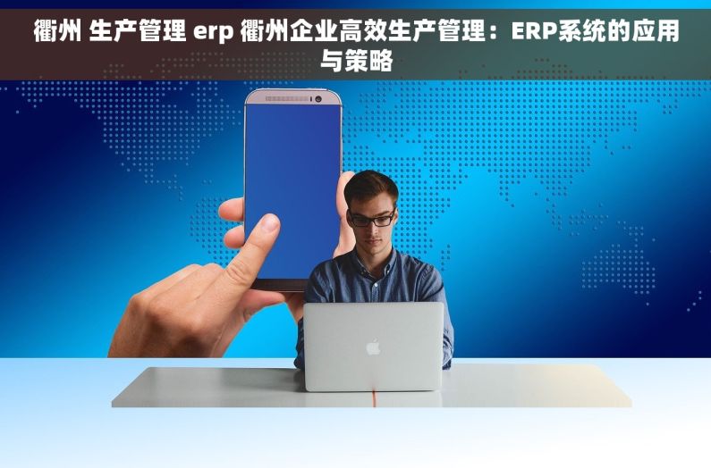 衢州 生产管理 erp 衢州企业高效生产管理：ERP系统的应用与策略