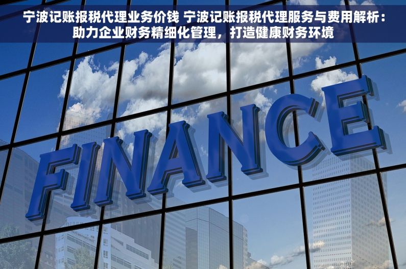宁波记账报税代理业务价钱 宁波记账报税代理服务与费用解析：助力企业财务精细化管理，打造健康财务环境